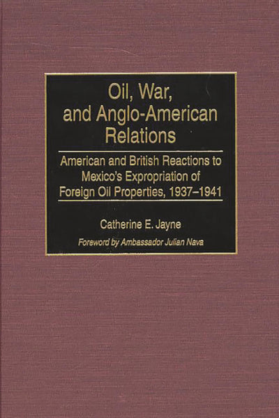 Oil, War, and Anglo-American Relations: American and British Reactions to Mexico's Expropriation of Foreign Oil Properties, 1937-1941 (Contributions in Latin American Studies)