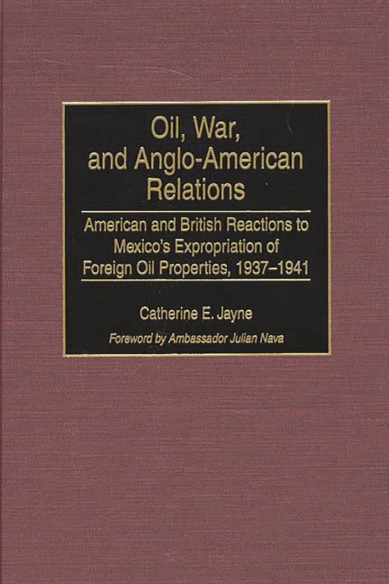 Oil, War, and Anglo-American Relations: American and British Reactions to Mexico's Expropriation of Foreign Oil Properties, 1937-1941 (Contributions in Latin American Studies)