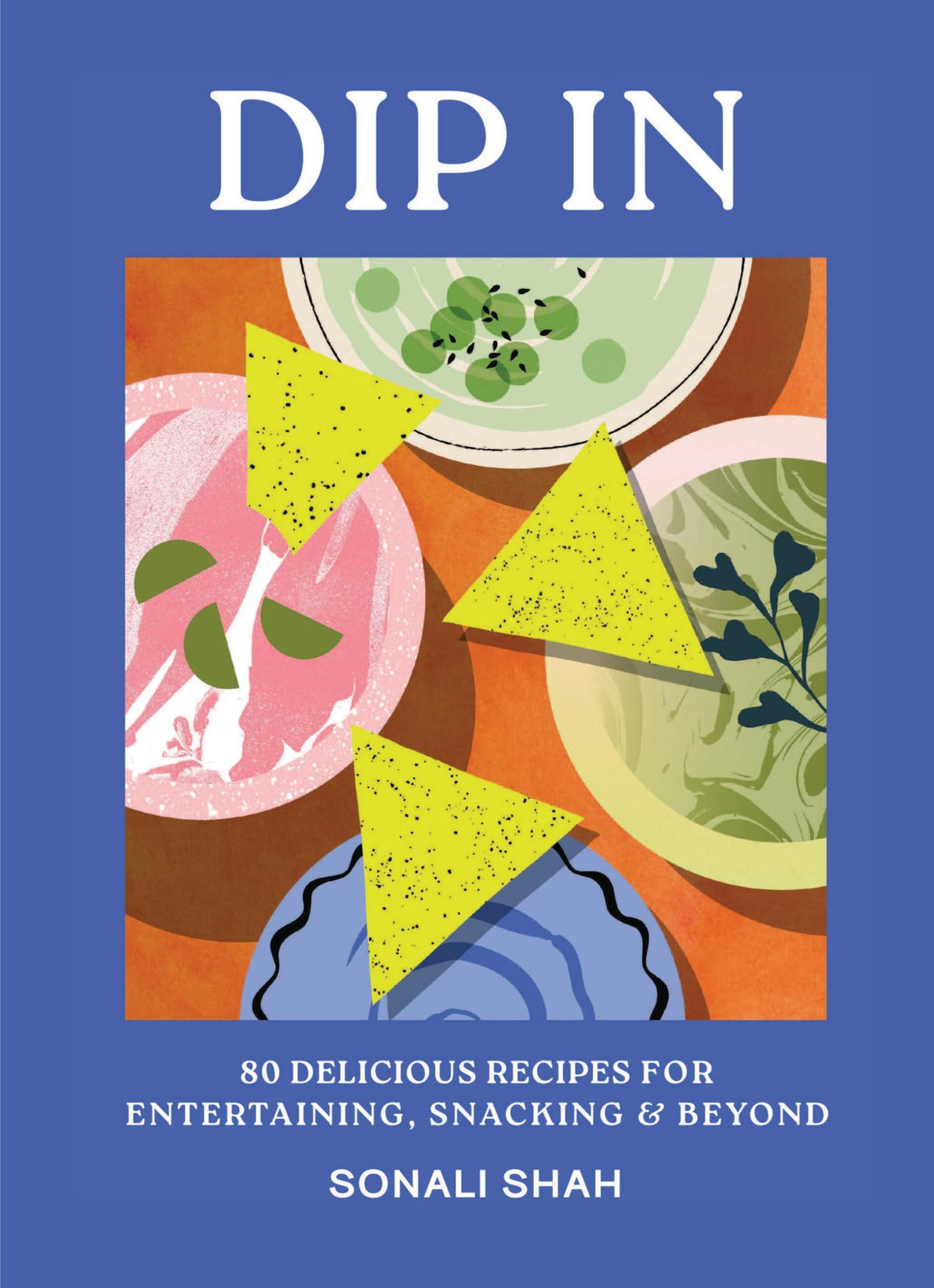 Dip In: 80 Delicious Recipes for Entertaining, Snacking & Beyond