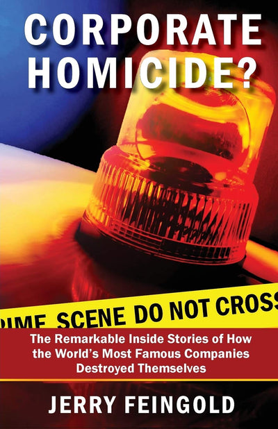 Corporate Homicide?: The Remarkable Inside Stories of How Some of the World's Most Famous Companies Destroyed Themselves