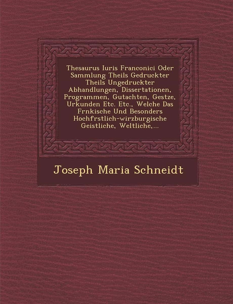 Thesaurus Iuris Franconici Oder Sammlung Theils Gedruckter Theils Ungedruckter Abhandlungen, Dissertationen, Programmen, Gutachten, Ges Tze, Urkunden ... Weltliche, ... (English and German Edition)