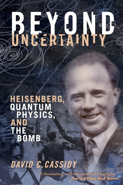 Beyond Uncertainty: Heisenberg, Quantum Physics, and the Bomb