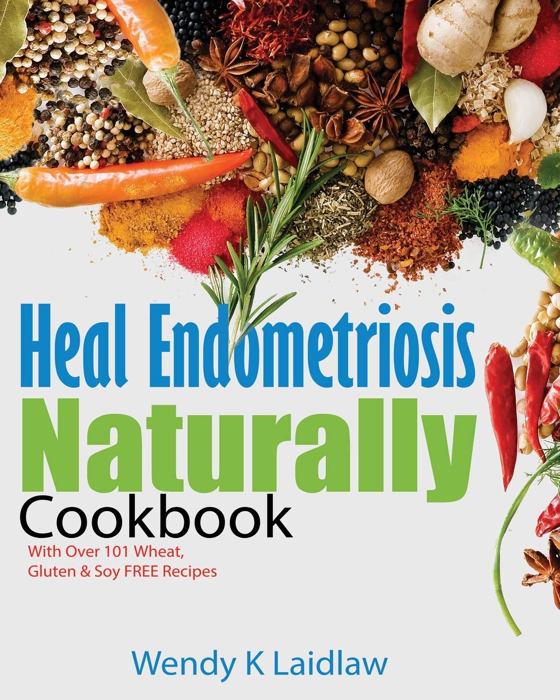 Heal Endometriosis Naturally Cookbook: 101 Wheat-Free, Gluten-Free & Soy-Free Recipes