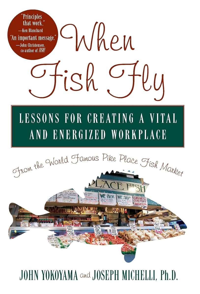 When Fish Fly: Lessons for Creating a Vital and Energized Workplace from the World Famous Pike Place Fish Market
