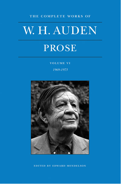 The Complete Works of W. H. Auden, Volume VI: Prose: 1969-1973 (The Complete Works of W. H. Auden, 6)