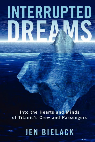 Interrupted Dreams: Into the Hearts and Minds of Titanic's Crew and Passengers