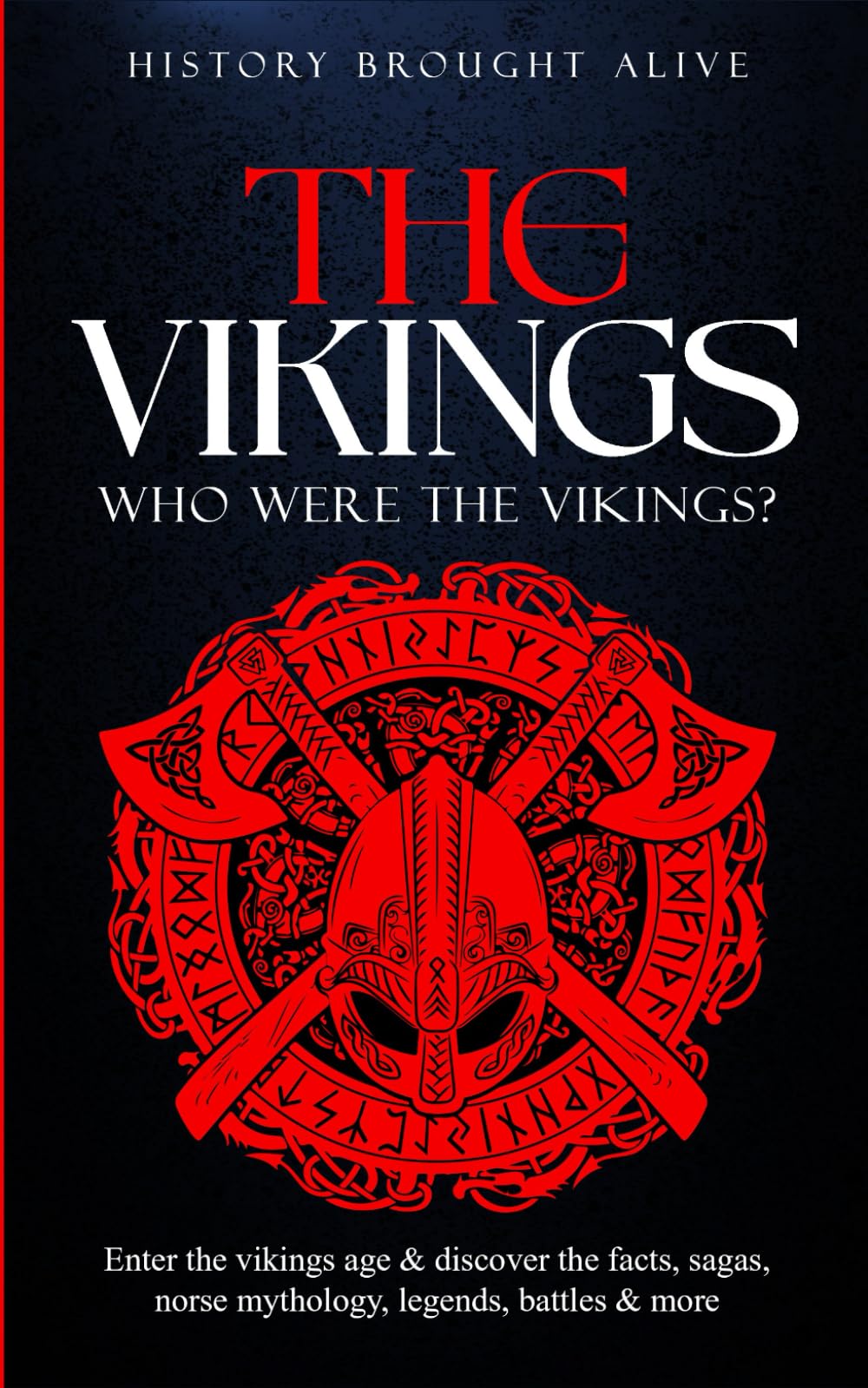 The Vikings: Who Were The Vikings? Enter The Viking Age & Discover The Facts, Sagas, Norse Mythology, Legends, Battles & More