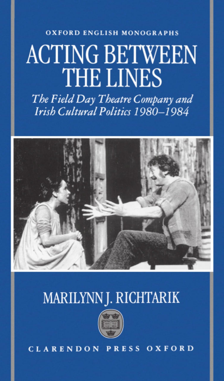 Acting between the Lines: The Field Day Theatre Company and Irish Cultural Politics, 1980-1984 (Oxford English Monographs)