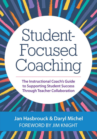 Student-Focused Coaching: The Instructional Coachs Guide to Supporting Student Success through Teacher Collaboration