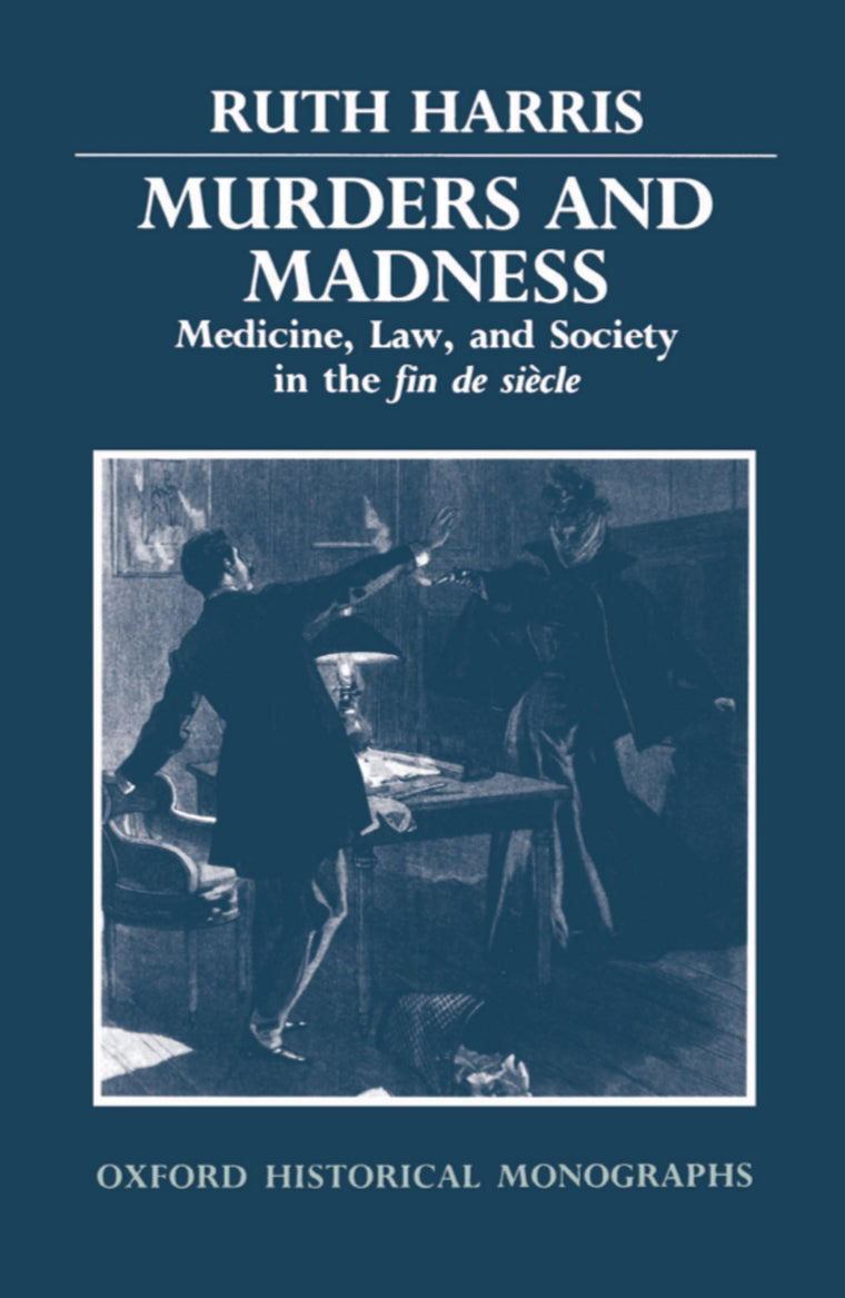 Murders and Madness: Medicine, Law, and Society in the Fin de Sicle (Oxford Historical Monographs)