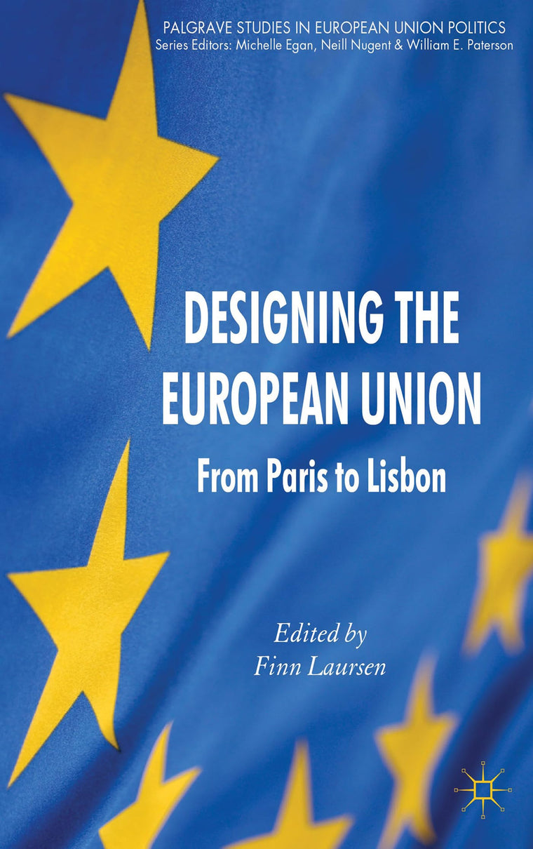Designing the European Union: From Paris to Lisbon (Palgrave Studies in European Union Politics)