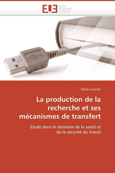 La production de la recherche et ses mécanismes de transfert: Étude dans le domaine de la santé et de la sécurité du travail (French Edition)