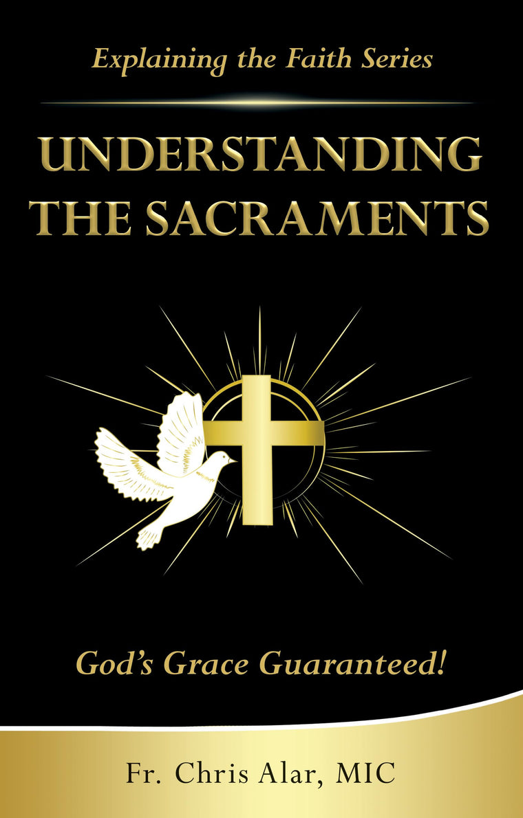Understanding the Sacraments:: God's Grace Guaranteed! (Explaining the Faith)