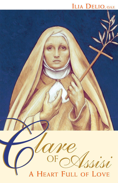 Clare of Assisi: A Heart Full of Love by Delio O.S.F., Ilia