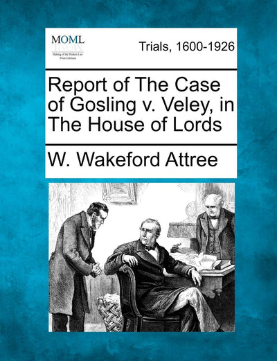 Report of the Case of Gosling V. Veley, in the House of Lords