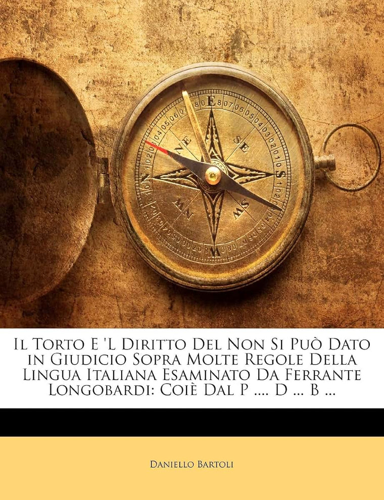 Il Torto E 'l Diritto del Non Si Pu Dato in Giudicio Sopra Molte Regole Della Lingua Italiana Esaminato Da Ferrante Longobardi: Coi Dal P .... D ... B ... (Italian Edition)