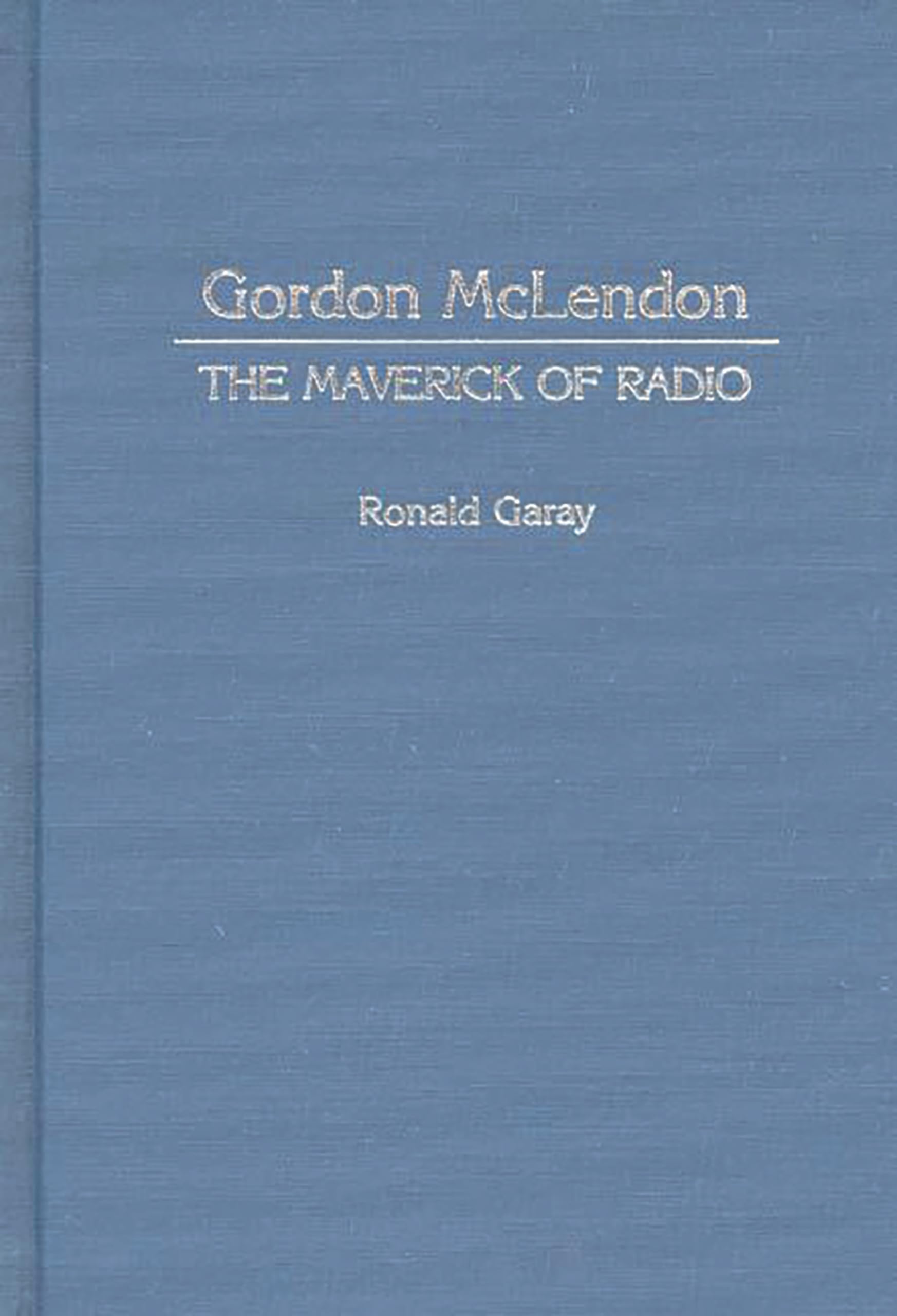 Gordon McLendon: The Maverick of Radio (Contributions to the Study of Mass Media and Communications)