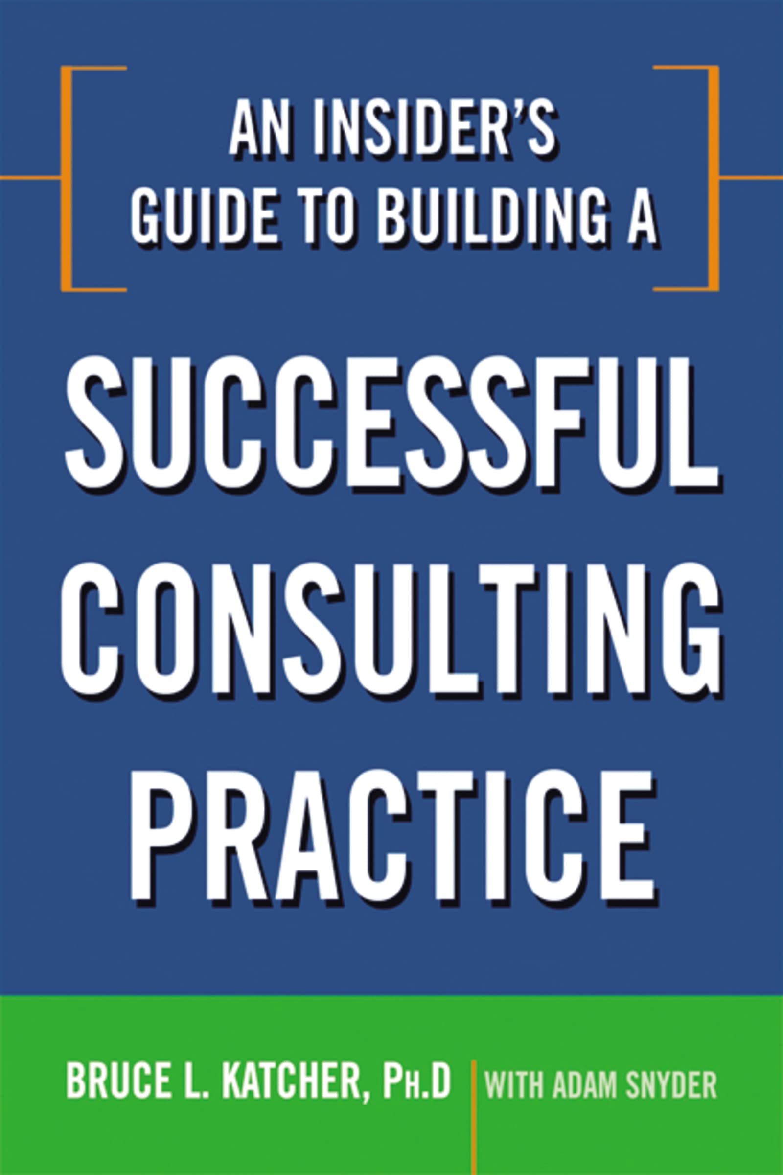 An Insider's Guide to Building a Successful Consulting Practice
