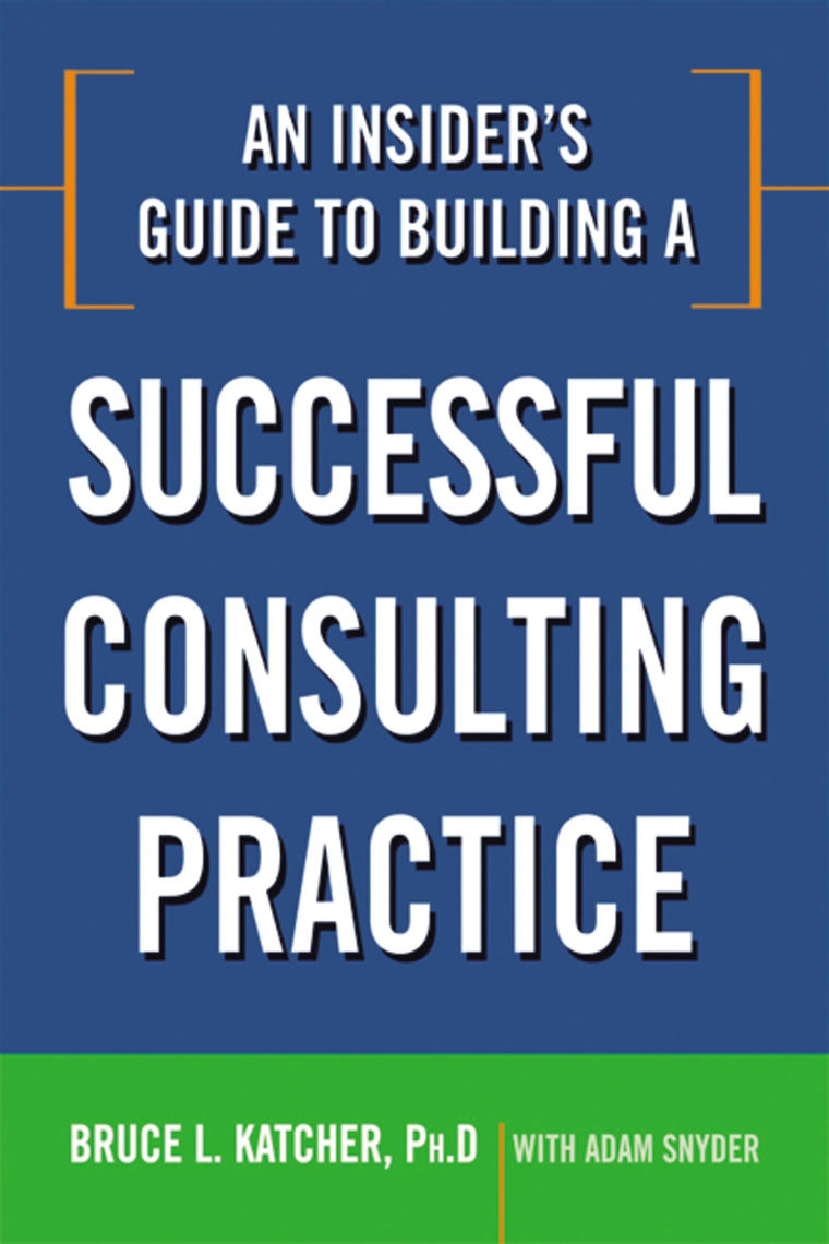 An Insider's Guide to Building a Successful Consulting Practice