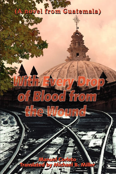 With Every Drop of Blood from the Wound: (A novel from Guatemala)