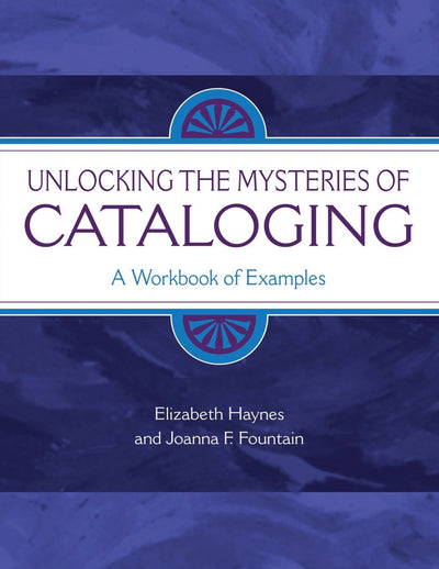Unlocking the Mysteries of Cataloging: A Workbook of Examples