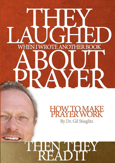 They Laughed When I Wrote Another Book About Prayer Then They Read It: How to Make Prayer Work
