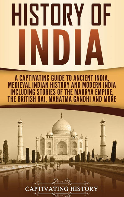 History of India: A Captivating Guide to Ancient India, Medieval Indian History, and Modern India Including Stories of the Maurya Empire, the British Raj, Mahatma Gandhi, and More