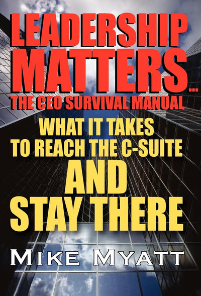 Leadership Matters...the CEO Survival Manual: What It Takes to Reach the Isuite and Stay There