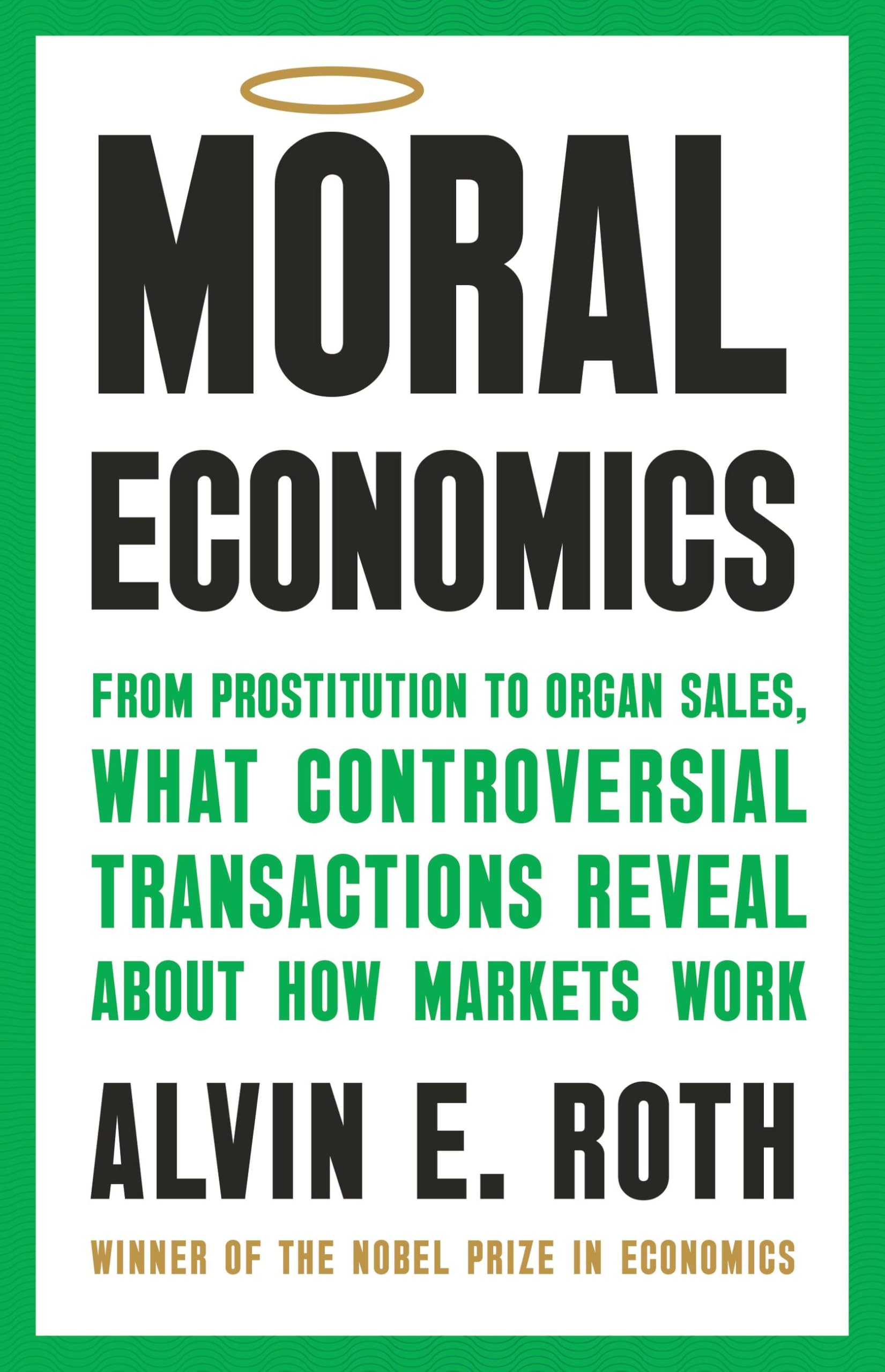 Moral Economics: From Prostitution to Organ Sales, What Controversial Transactions Reveal About How Markets Work