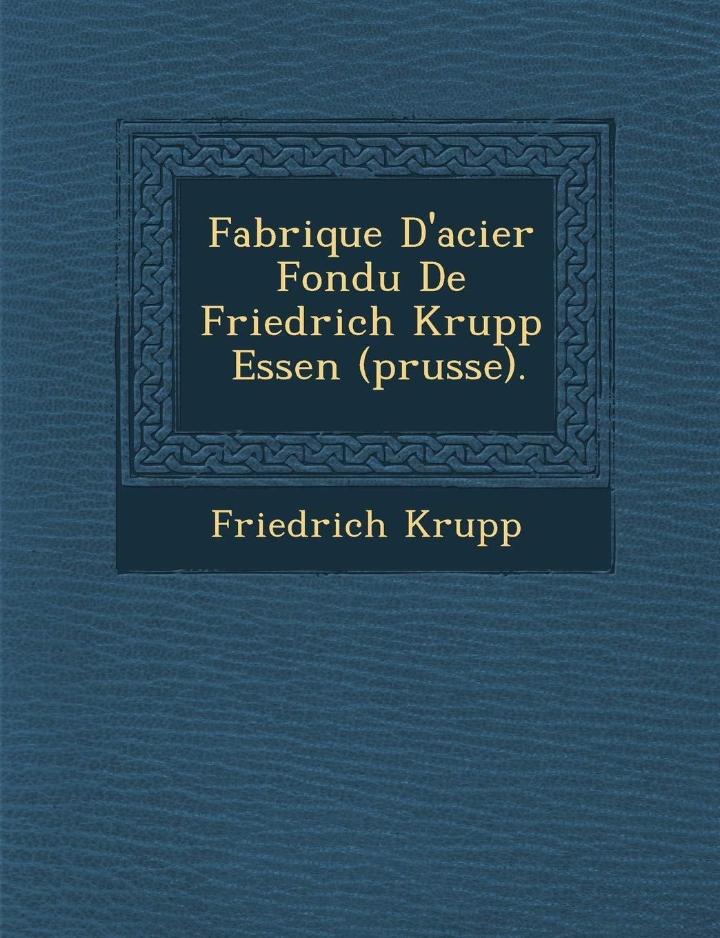 Fabrique D'acier Fondu De Friedrich Krupp ? Essen (prusse). (French Edition)