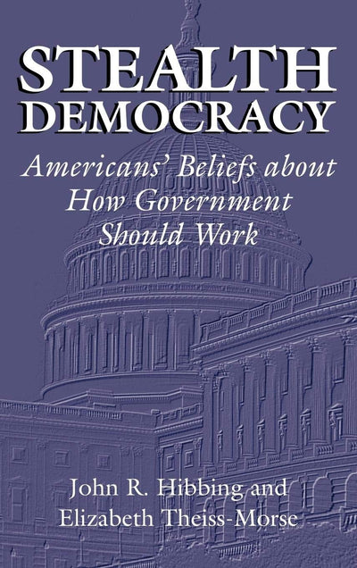 Stealth Democracy: Americans' Beliefs About How Government Should Work (Cambridge Studies in Public Opinion and Political Psychology)