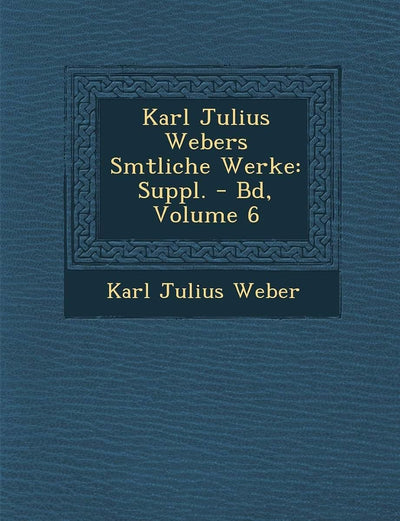 Karl Julius Webers S Mtliche Werke: Suppl. - Bd, Volume 6 (English and German Edition)