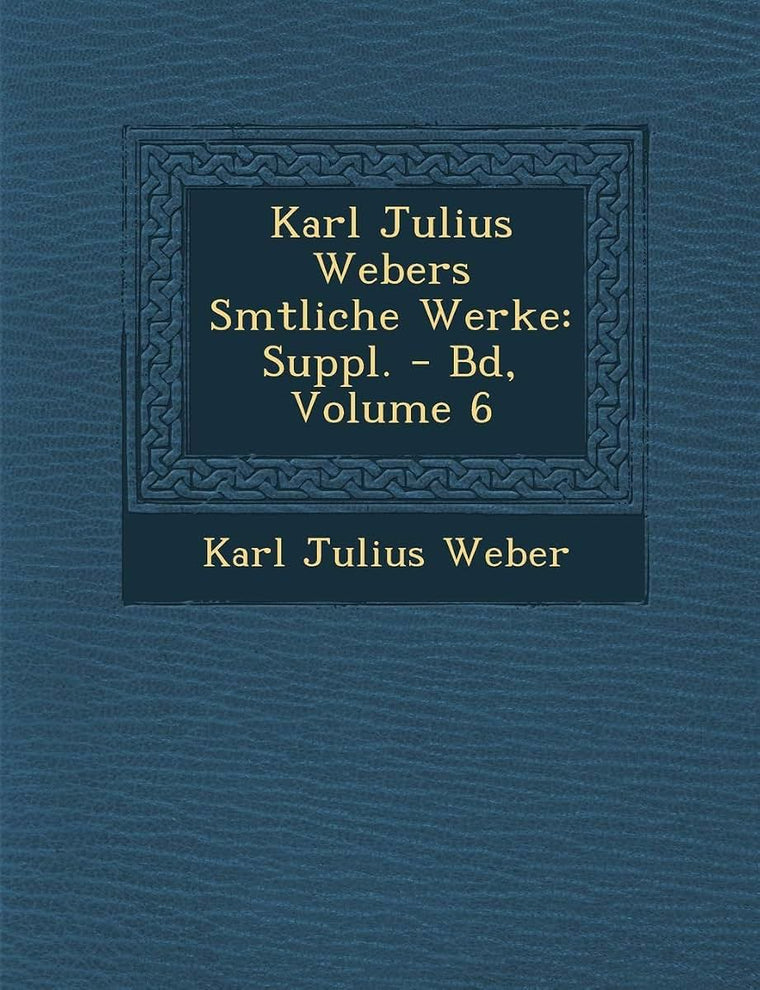 Karl Julius Webers S Mtliche Werke: Suppl. - Bd, Volume 6 (English and German Edition)