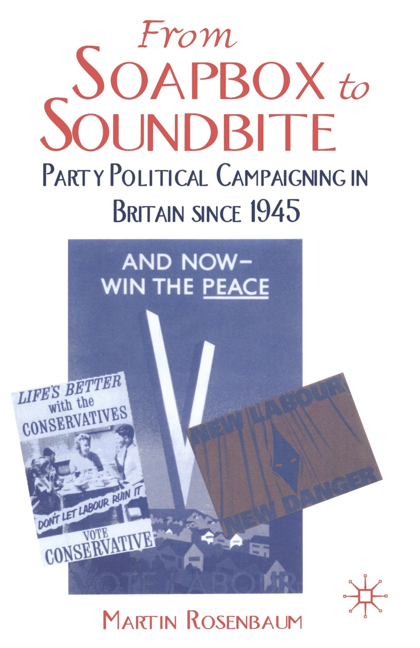 From Soapbox to Soundbite: Party Political Campaigning in Britain since 1945