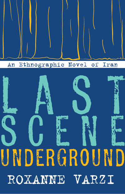 Last Scene Underground: An Ethnographic Novel of Iran