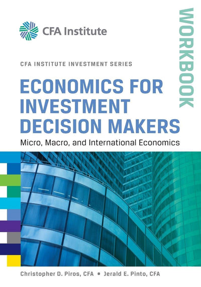 Economics for Investment Decision Makers Workbook: Micro, Macro, and International Economics (CFA Institute Investment Series)