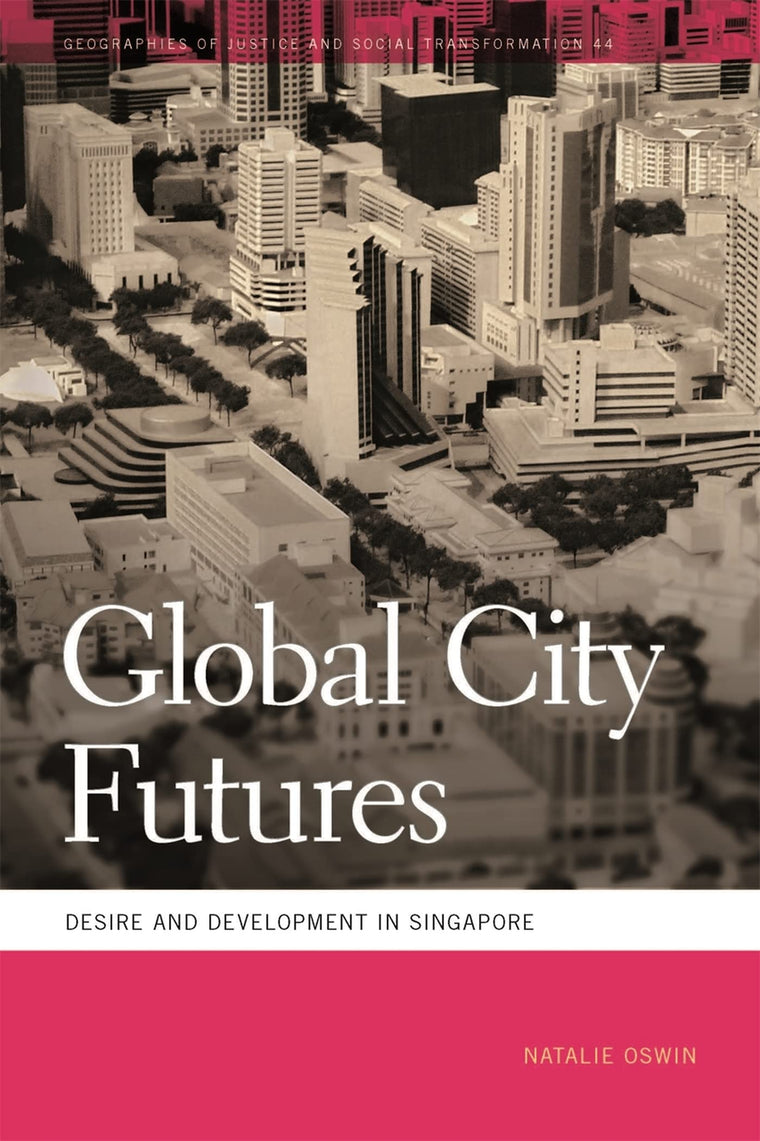 Global City Futures: Desire and Development in Singapore (Geographies of Justice and Social Transformation Ser.)