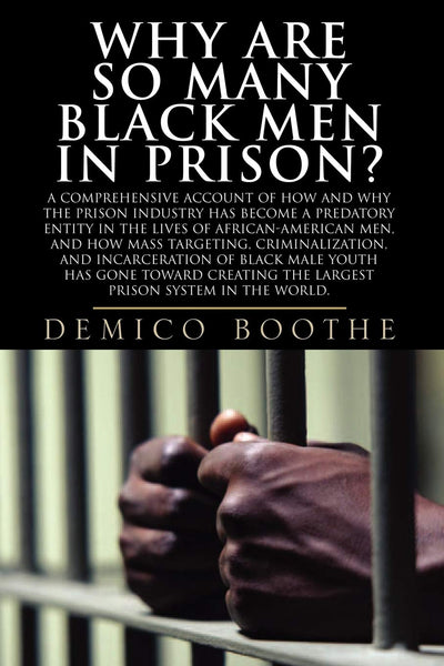 Why Are So Many Black Men in Prison? A Comprehensive Account of How and Why the Prison Industry Has Become a Predatory Entity in the Lives of African-American Men
