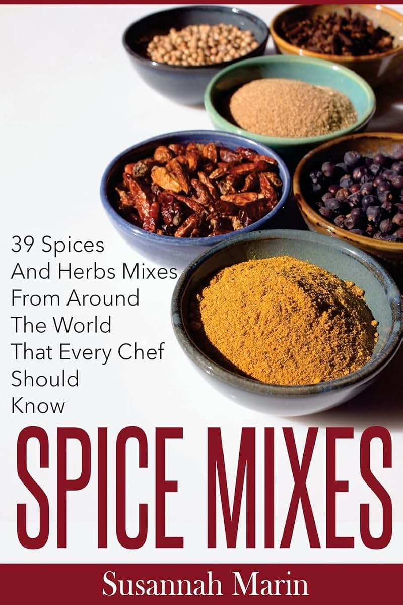 Spice Mixes: 39 Spices And Herbs Mixes From Around The World That Every Chef Should Know (Seasoning And Spices Cookbook, Seasoning Mixes)