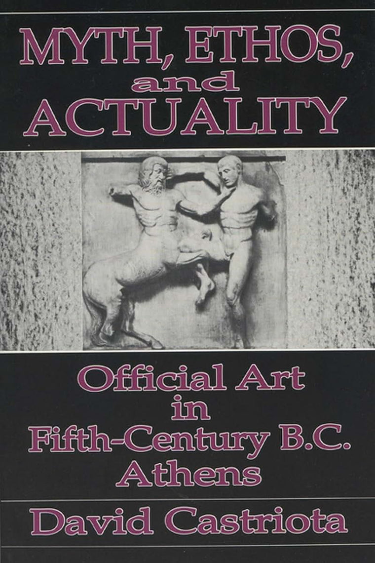 Myth, Ethos, and Actuality: Official Art in Fifth Century B.C. Athens (Wisconsin Studies in Classics)