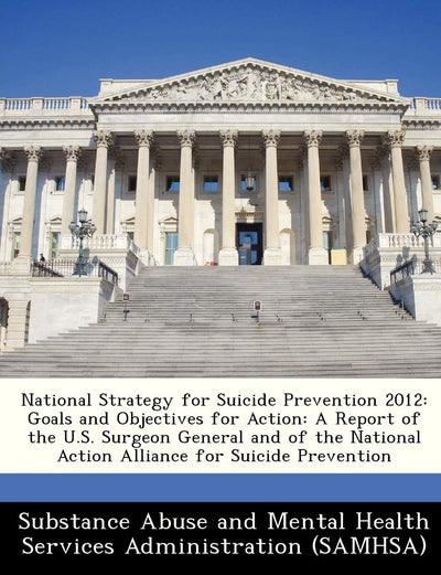 National Strategy for Suicide Prevention 2012: Goals and Objectives for Action: A Report of the U.S. Surgeon General and of the National Action Alliance for Suicide Prevention