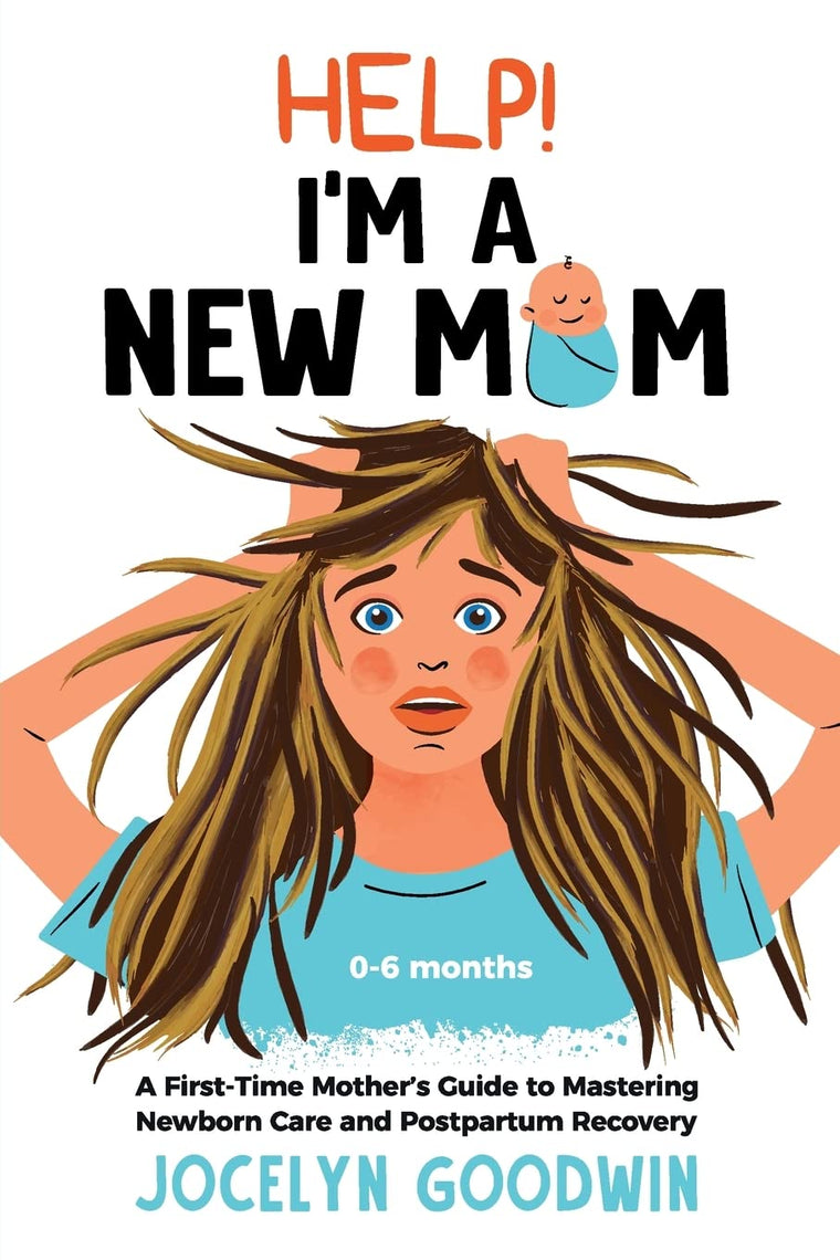 Help! Im A New Mom: A First-Time Mothers Guide to Mastering Newborn Care and Postpartum Recovery