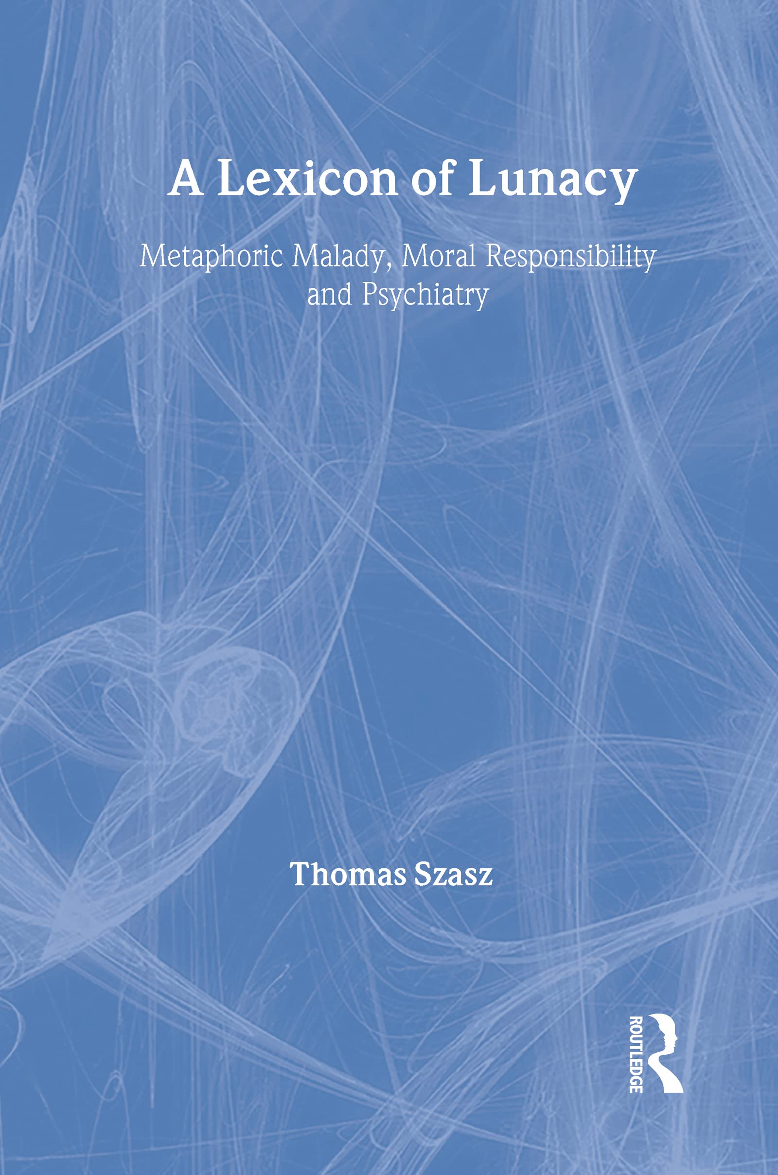 A Lexicon of Lunacy: Metaphoric Malady, Moral Responsibility and Psychiatry