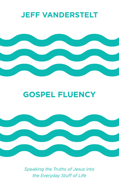 Gospel Fluency: Speaking the Truths of Jesus into the Everyd