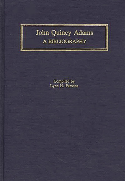John Quincy Adams: A Bibliography (Bibliographies of the Presidents of the United States)