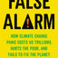 False Alarm: How Climate Change Panic Costs Us Trillions, Hurts the Poor, and Fails to Fix the Planet