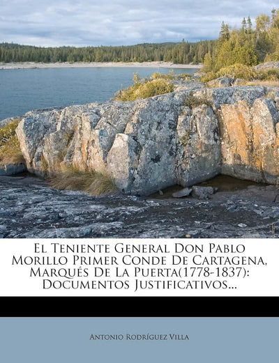 El Teniente General Don Pablo Morillo Primer Conde De Cartagena, Marqués De La Puerta(1778-1837): Documentos Justificativos... (Spanish Edition)