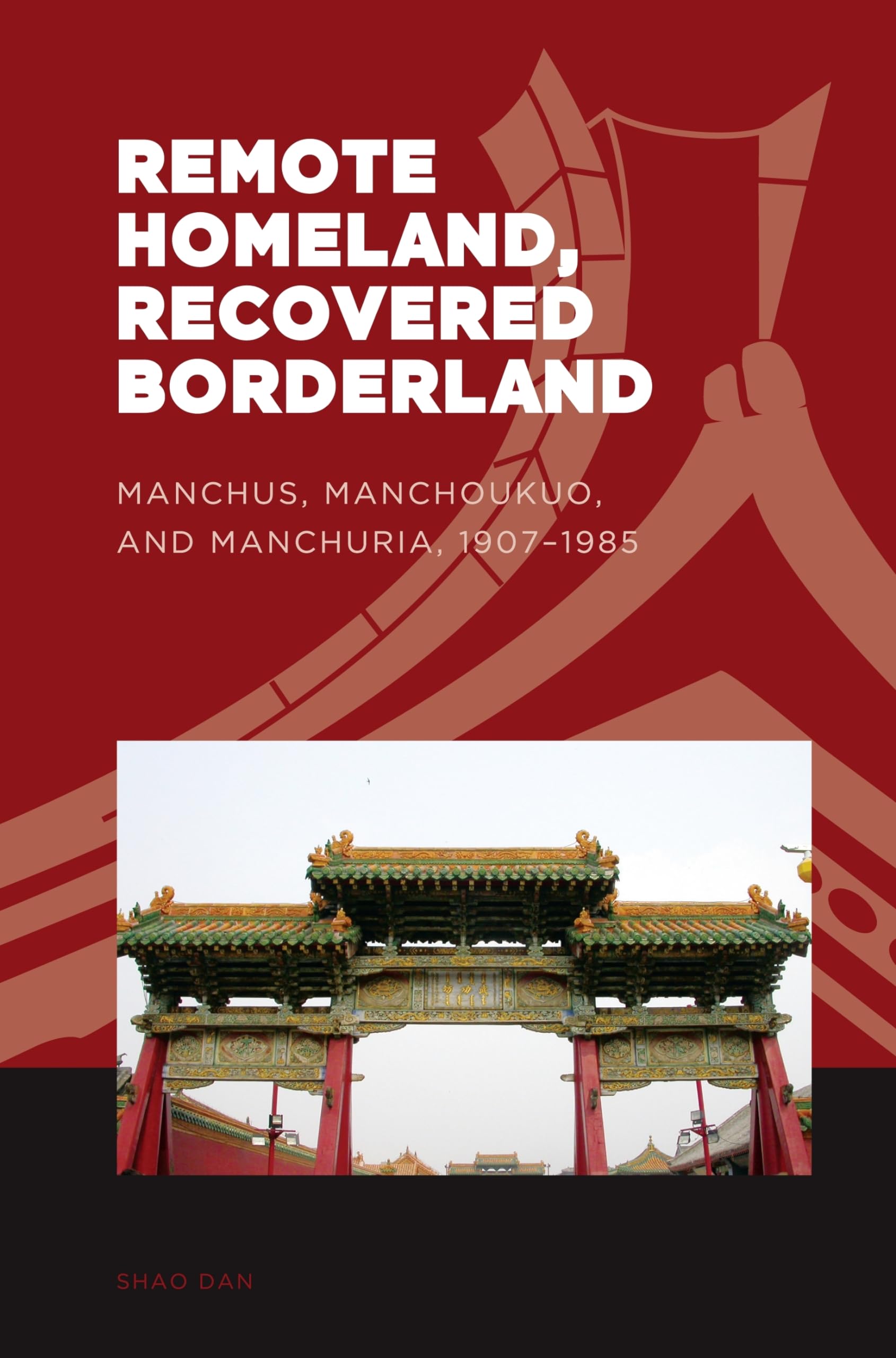 Remote Homeland, Recovered Borderland: Manchus, Manchoukuo, and Manchuria, 1907-1985 (The World of East Asia)