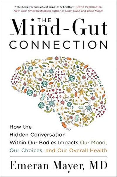 The Mind-Gut Connection: How the Hidden Conversation Within Our Bodies Impacts Our Mood, Choices, and Overall Health - A Groundbreaking Science Guide