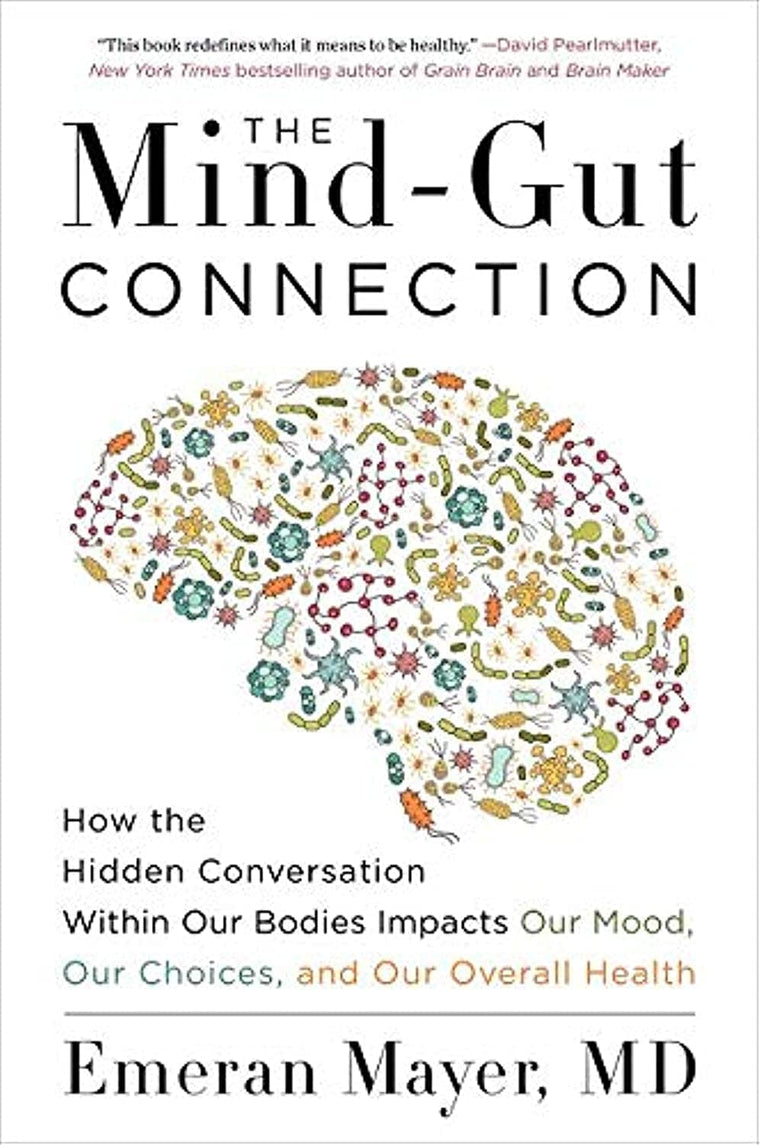 The Mind-Gut Connection: How the Hidden Conversation Within Our Bodies Impacts Our Mood, Choices, and Overall Health - A Groundbreaking Science Guide